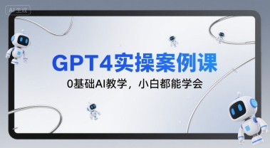 GPT4实操案例课，0基础AI教学，小白都能学会-闲赋网