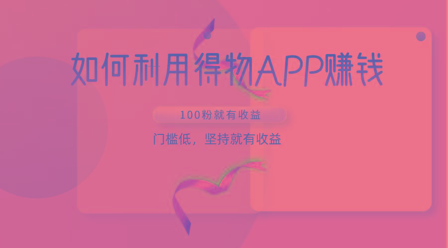 如何利用得物APP赚收益，100粉就可以赚收益，门槛低，坚持就有收益-闲赋网