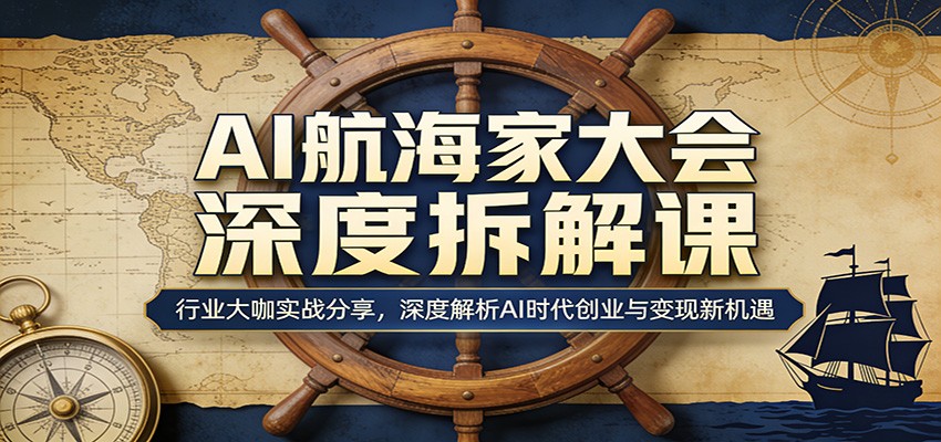 AI航海家大会深度拆解课:行业大咖实战分享,深度解析AI时代创业与变现新机遇-闲赋网