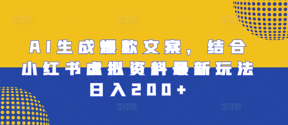 AI生成爆款文案，结合小红书虚拟资料最新玩法日入200+【揭秘】-闲赋网