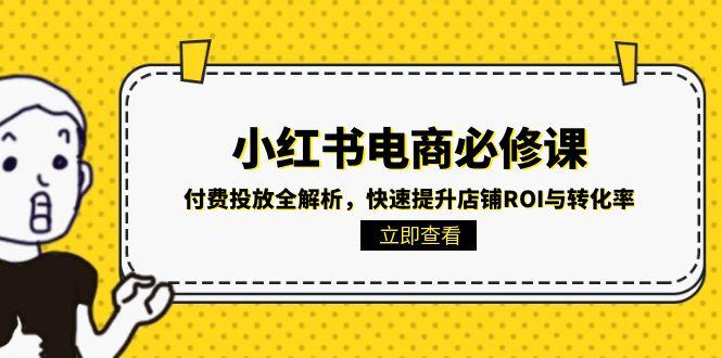 小红书电商必修课：付费投放全解析，快速提升店铺ROI与转化率-闲赋网