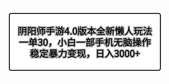 阴阳师手游4.0版本全新懒人玩法，一单30，小白一部手机无脑操作，稳定暴…-闲赋网