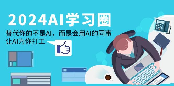 (9494期)2024-AI-学习圈：替代你的不是AI，而是会用AI的同事，让AI为你打工-闲赋网