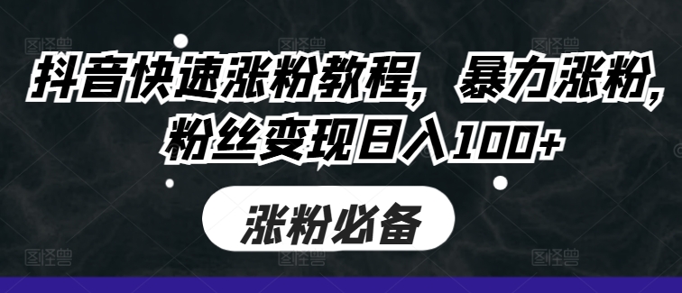 抖音快速涨粉教程，暴力涨粉，粉丝变现日入100+-闲赋网