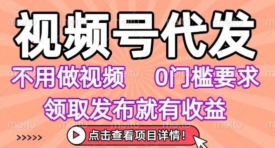 视频号代发，不用剪辑不用做视频，0门槛要求，领取发布就有收益，任务没有无上限，小白轻松上手【揭秘】-闲赋网