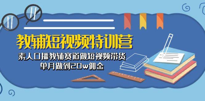 教辅-短视频特训营： 素人口播教辅赛道做短视频带货，单月做到20w佣金-闲赋网