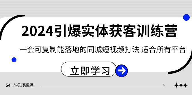2024引爆实体获客训练营，一套可复制能落地的同城短视频打法，适合所有平台-闲赋网