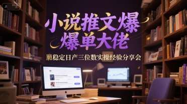 小说推文爆单大佬稳定日产三位数实操经验分享会-闲赋网