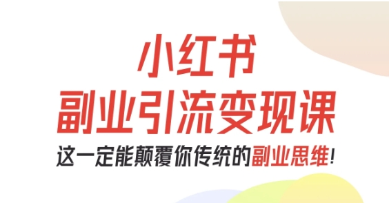 小红书副业引流变现课，从0-1跑通副业项目，这一定能颠覆你传统的副业思维-闲赋网