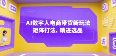 AI数字人电商带货新玩法，矩阵打法，精进选品-闲赋网
