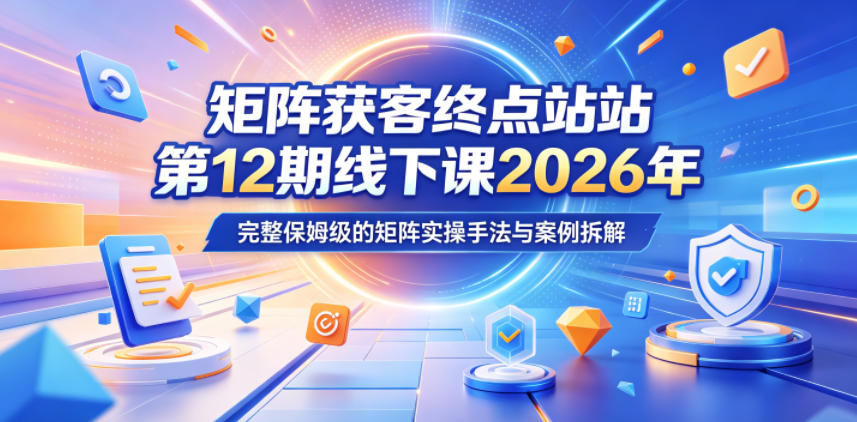 矩阵获客终点站第12期线下课2026年5月22-23号，完整保姆级的矩阵实操手法与案例拆解-闲赋网