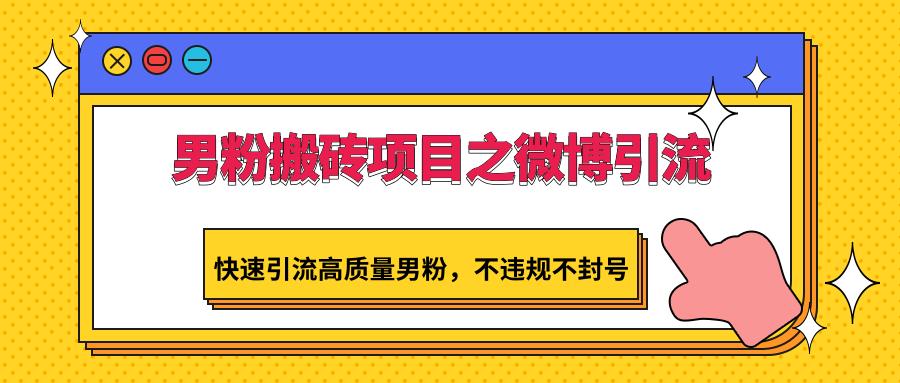 男粉搬砖项目之微博引流，快速引流高质量男粉，不违规不封号-闲赋网