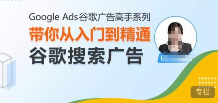 Google Ads谷歌广告高手 – 搜索广告，带你从入门到精通谷歌搜索广告-闲赋网