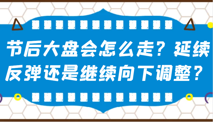 某公众号付费文章：节后大盘会怎么走？延续反弹还是继续向下调整？-闲赋网