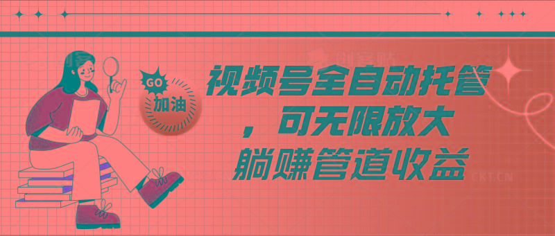 视频号全自动托管，有微信就能做的项目，可无限放大躺赚管道收益-闲赋网