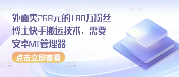外面卖268元的180万粉丝博主快手搬运技术，需要安卓MT管理器-闲赋网