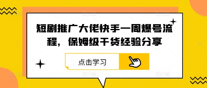 短剧推广大佬快手一周爆号流程，保姆级干货经验分享-闲赋网