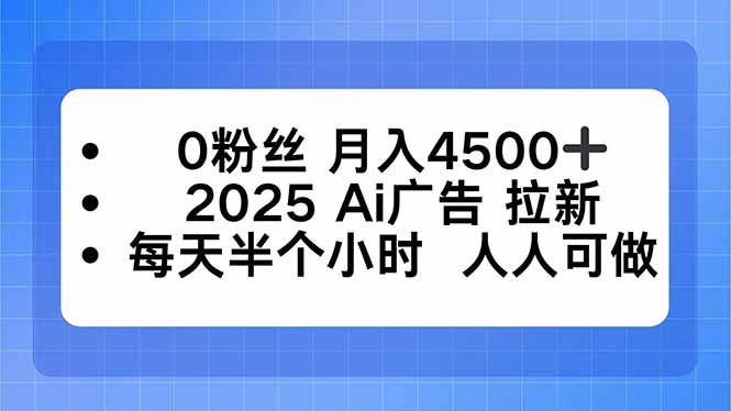 0粉丝 月入4500+，2025AI广告拉新，每天半个小时 人人可做-闲赋网