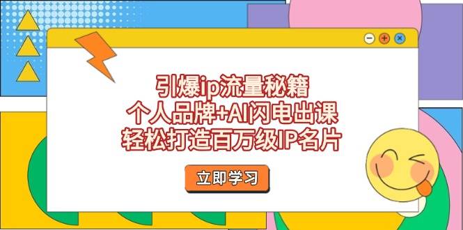 引爆ip流量秘籍，个人品牌+AI闪电出课，轻松打造百万级IP名片-闲赋网