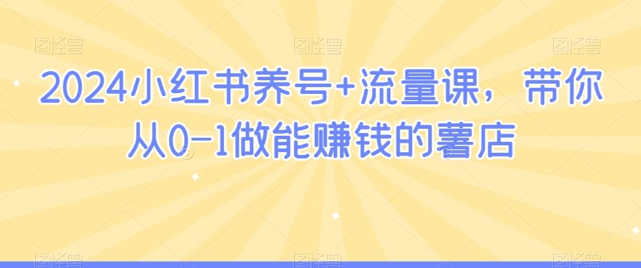 2024小红书养号+流量课，带你从0-1做能赚钱的薯店-闲赋网
