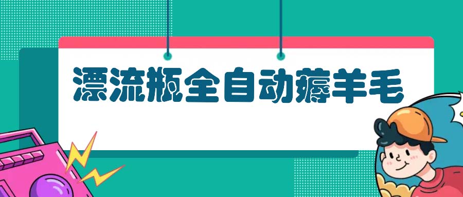 漂流瓶全自动薅羊毛：适合小白，宝妈，上班族，操作也是十分的简单-闲赋网