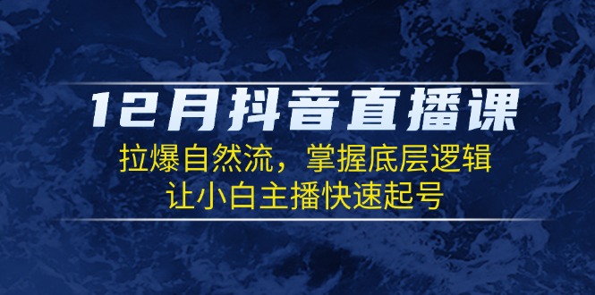 12月抖音直播课：拉爆自然流，掌握底层逻辑，让小白主播快速起号-闲赋网