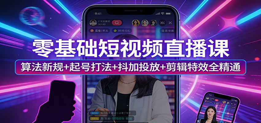 零基础短视频直播课：算法新规+起号打法+抖加投放+剪辑特效全精通-闲赋网