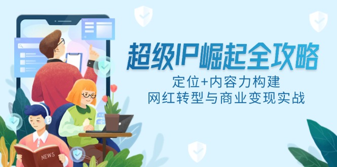 超级IP崛起全攻略，定位+内容力构建，网红转型与商业变现实战-闲赋网