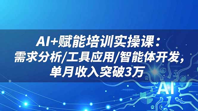 AI+赋能培训实操课：需求分析/工具应用/智能体开发，单月收入突破3万-闲赋网