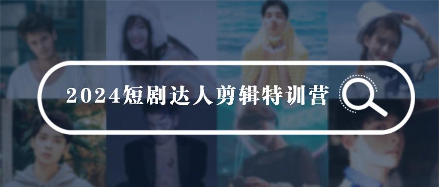 (9688期)2024短剧达人剪辑特训营，适合宝爸宝妈的0基础剪辑训练营(51节课)-闲赋网