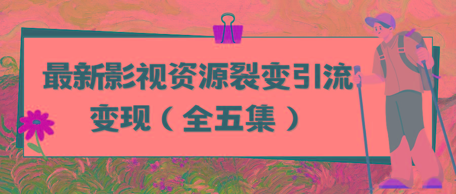(9252期)利用最新的影视资源裂变引流变现自动引流自动成交(全五集)-闲赋网