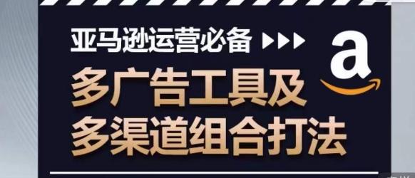 亚马逊运营必备，多广告工具及多渠道组合打法-闲赋网