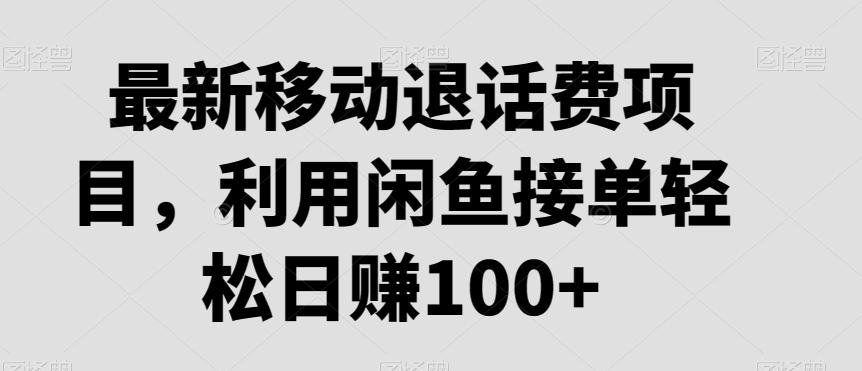 最新移动退话费项目，利用闲鱼接单轻松日赚100+-闲赋网