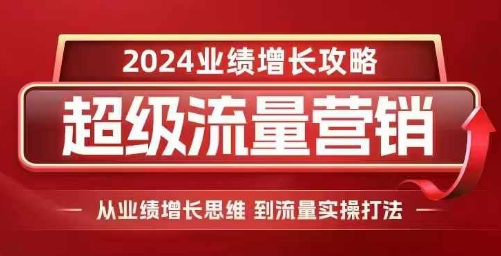 2024超级流量营销，2024业绩增长攻略，从业绩增长思维到流量实操打法-闲赋网