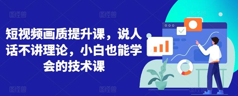 短视频画质提升课，说人话不讲理论，小白也能学会的技术课-闲赋网