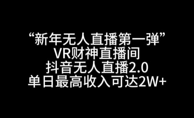 “新年无人直播第一弹“VR财神直播间，抖音无人直播2.0，单日最高收入可达2W+【揭秘】-闲赋网