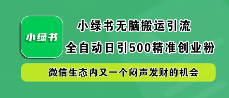 小绿书无脑搬运引流，全自动日引500精准创业粉，微信生态内又一个闷声发财的机会【揭秘】-闲赋网