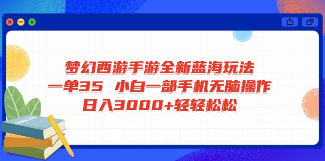 梦幻西游手游全新蓝海玩法 一单35 小白一部手机无脑操作 日入3000+轻轻…-闲赋网