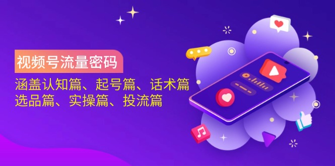 视频号流量密码：涵盖认知篇、起号篇、话术篇、选品篇、实操篇、投流篇-闲赋网