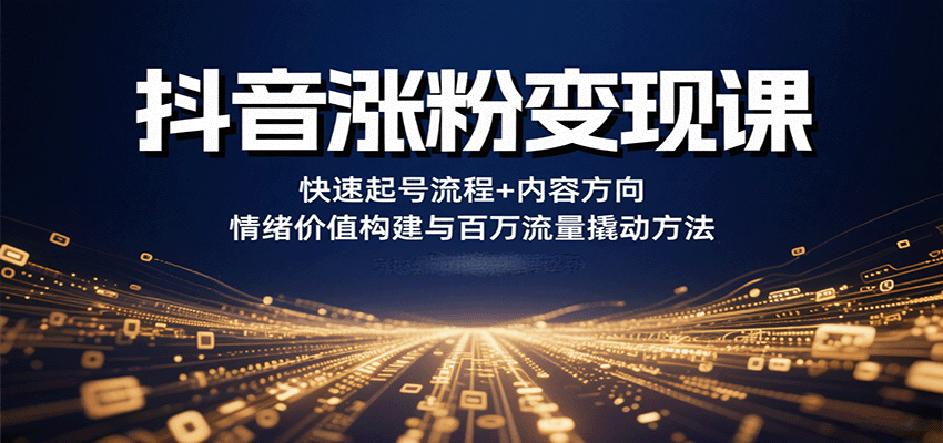 抖音涨粉变现课，快速起号流程+内容方向+情绪价值构建与百万流量撬动方法-闲赋网