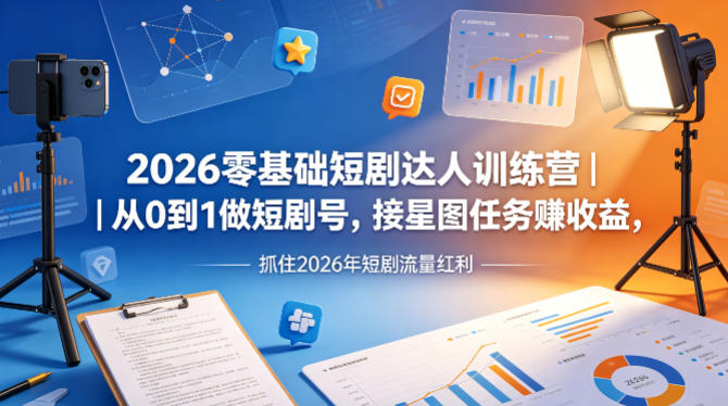 2026零基础短剧达人训练营｜从0到1做短剧号，接星图任务賺收益，抓住2026年短剧流量红利-闲赋网