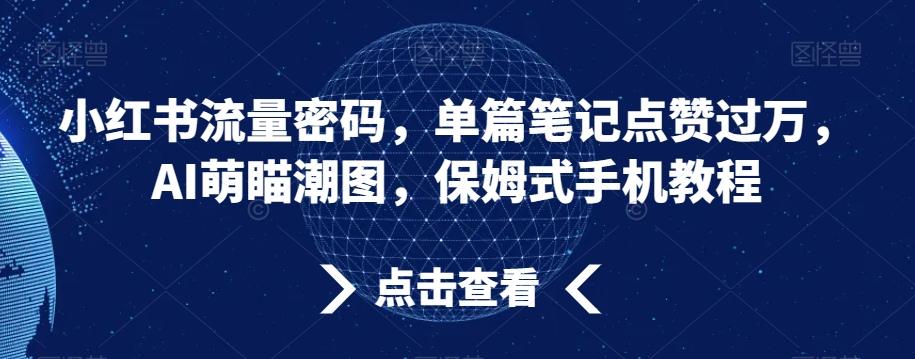 小红书流量密码，单篇笔记点赞过万，AI萌瞄潮图，保姆式手机教程【揭秘】-闲赋网