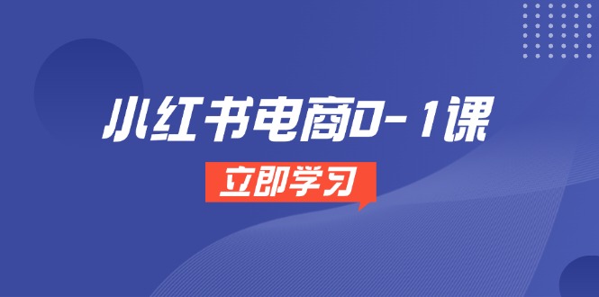 小红书电商0-1课，开店选品全流程，多平台素材处理与爆款笔记制作-闲赋网