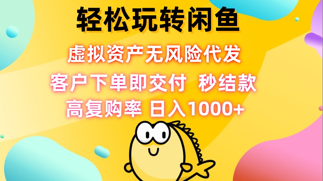 轻松玩转闲鱼 虚拟资产无风险代发 客户下单即交付 秒结款 高复购率 日…-闲赋网
