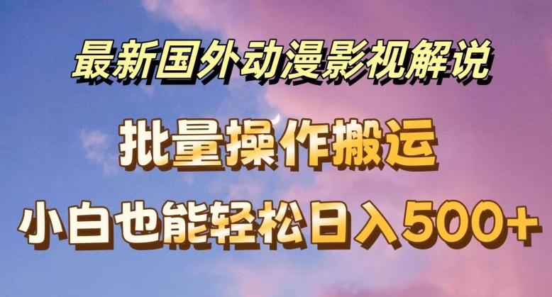 最新国外动漫影视解说，批量下载自动翻译，小白也能轻松日入500+【揭秘】-闲赋网