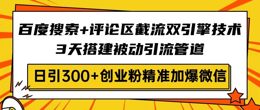百度搜索+评论区截流双引擎技术，3天搭建被动引流管道，日引300+创业粉…-闲赋网