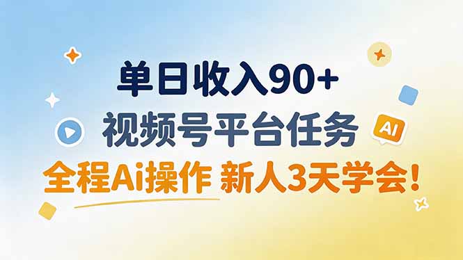 单日收入90+，视频号平台任务，全程Ai操作 新人3天学会！-闲赋网