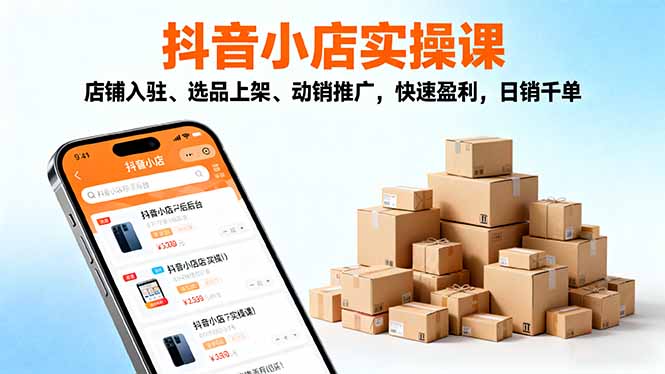 2025抖音小店实操课，店铺入驻、选品上架、动销推广，快速盈利，日销千单-闲赋网