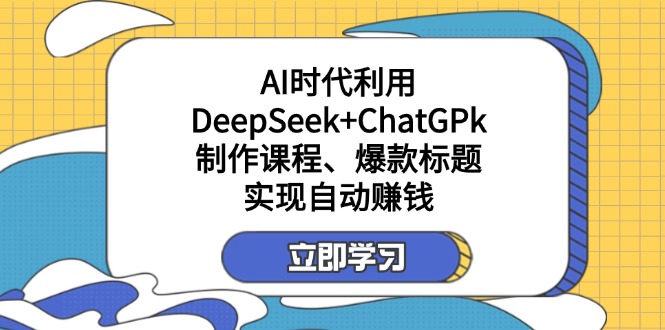 某付费文：AI时代利用DeepSeek+ChatGPk制作课程、爆款标题，实现自动赚钱-闲赋网
