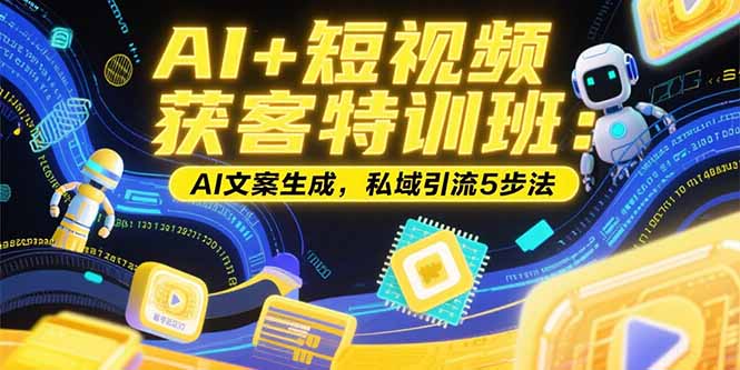 AI+短视频获客特训班：账号定位技巧，AI文案生成，私域引流5步法-闲赋网
